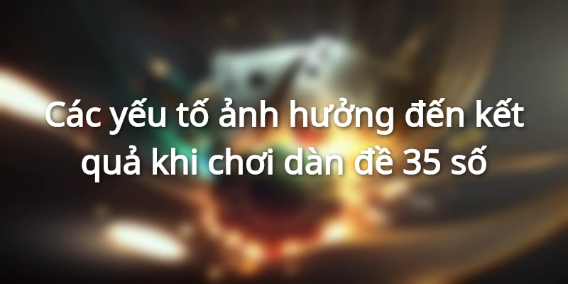 Các yếu tố ảnh hưởng đến kết quả khi chơi dàn đề 35 số