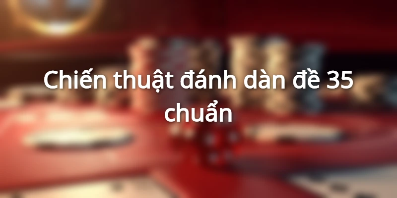 Chiến thuật đánh dàn đề 35